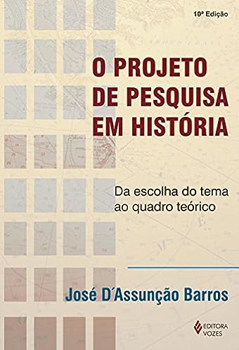 Projeto de pesquisa em história: Da escolha do tema ao quadro teórico_José D Assunção Barros