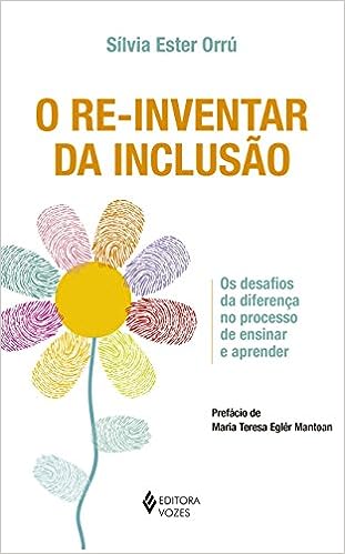 Re-inventar da inclusão: Os desafios da diferença no processo de ensinar e aprender_Sílvia Ester Orrú