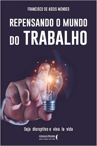 Repensando o mundo do trabalho: seja disruptivo e viva la vida_Francisco de Assis Mendes