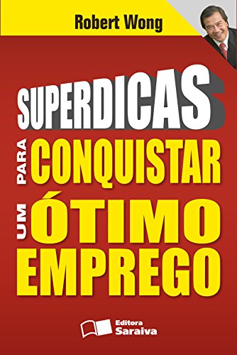SUPERDICAS PARA CONQUISTAR UM ÓTIMO EMPREGO_ROBERT WONG REINALDO POLITO