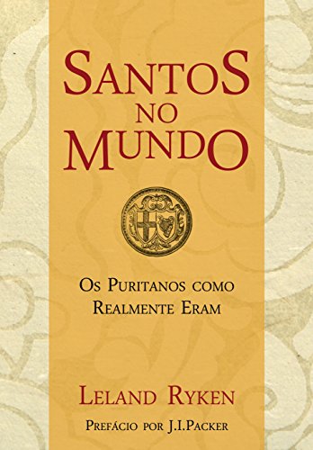 Santos no mundo: os puritanos como realmente eram_Leland Ryken