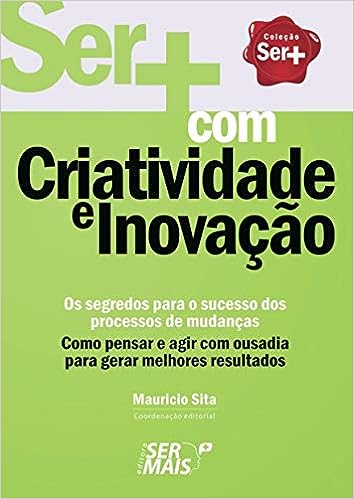 Ser+ com criatividade e inovação: Como pensar e agir com ousadia para gerar melhores resultados_Maurício Sita