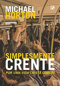 Simplesmente crente: por uma vida cristã comum_Michael Scott Horton