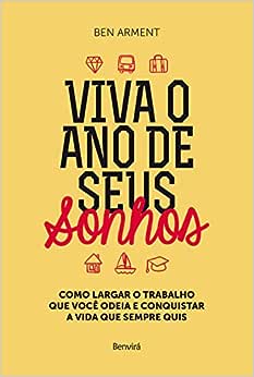 Viva o ano dos seus sonhos: Como largar o trabalho que você odeia e conquistar a vida que sempre quis_Ben Arment