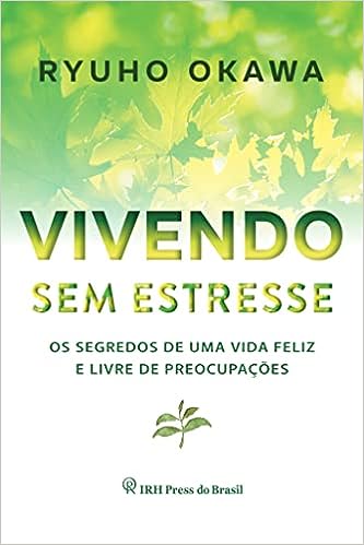 Vivendo sem estresse: Os segredos de uma vida feliz e livre de preocupações_Ryuho Okawa