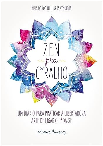 Zen pra c*ralho: Um diário para praticar a libertadora arte de ligar o f*da-se_Monica Sweeney